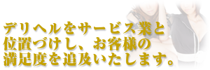 デリヘルをサービス業と位置づけし、お客様の満足度を追及いたします。